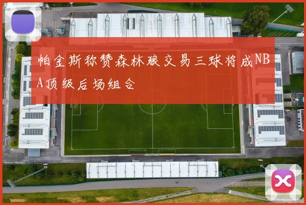帕金斯称赞森林狼交易三球将成NBA顶级后场组合
