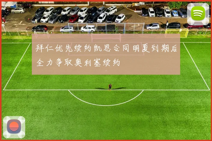 拜仁优先续约凯恩合同明夏到期后全力争取奥利塞续约