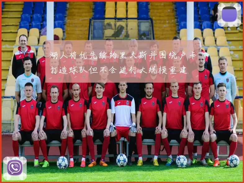 湖人将优先续约里夫斯并围绕卢卡打造球队但不会进行大规模重建