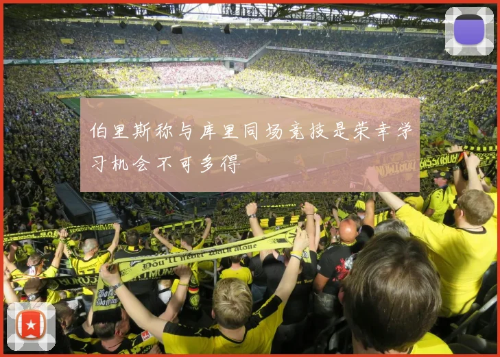 伯里斯称与库里同场竞技是荣幸学习机会不可多得