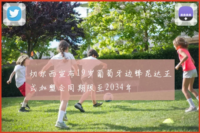 切尔西宣布19岁葡萄牙边锋昆达正式加盟合同期限至2034年
