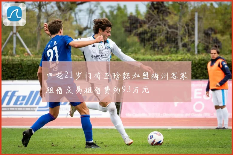 申花21岁门将王晗懿加盟梅州客家租借交易租借费约93万元