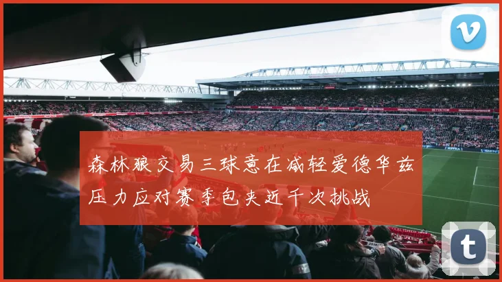 森林狼交易三球意在减轻爱德华兹压力应对赛季包夹近千次挑战